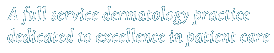 A full service dermatology practice dedicated to excellence in patient care